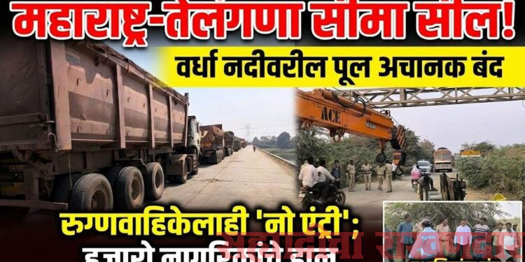 महाराष्ट्र तेलंगणा राज्याला जोडणारा वर्धा नदीवरील पूल वाहतुकीसाठी बंद