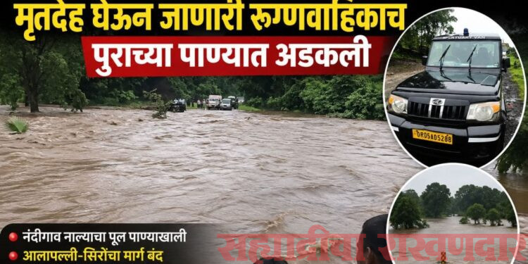 गडचिरोलीत पुराचा तडाखा; मृतदेह घेऊन जाणारी रुग्णवाहिकाच पुराच्या पाण्यात अडकली