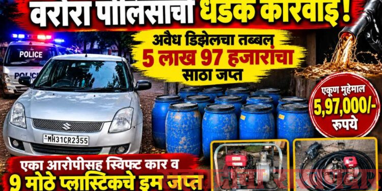 वरोरा पोलिसांची धडक कारवाई; ५.९७ लाखांचा अवैध डिझेलसाठा जप्त